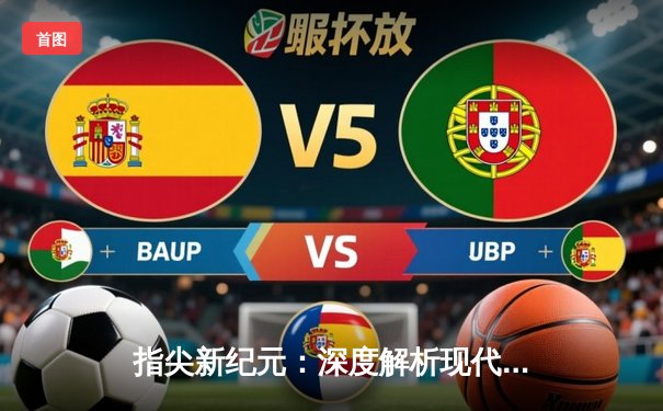 指尖新纪元：深度解析现代体育资讯网的生态重构与用户黏性密码