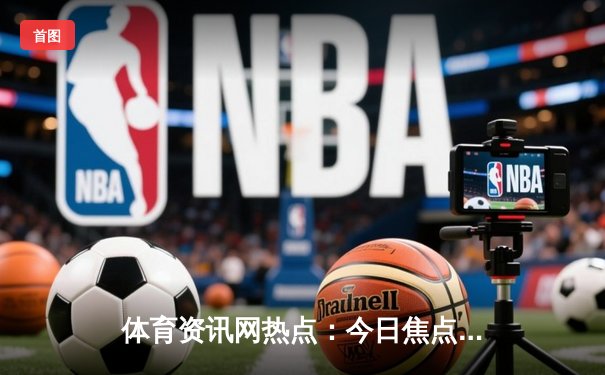 体育资讯网热点：今日焦点新闻