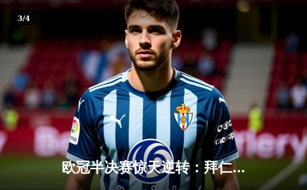 欧冠半决赛惊天逆转：拜仁加时赛3-2绝杀皇马，凯恩双响炮锁定决赛门票 - 3