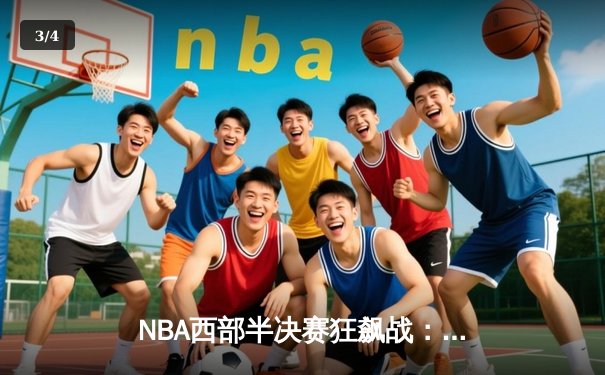 NBA西部半决赛狂飙战：库里37+8导演逆转，勇士加时险胜灰熊夺赛点 - 3