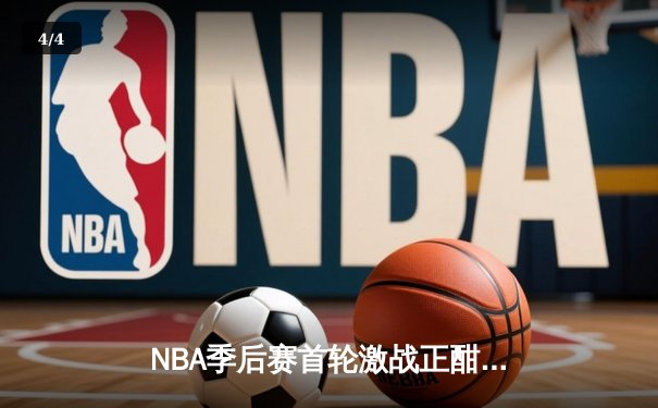 NBA季后赛首轮激战正酣：湖人加时险胜掘金，詹姆斯三双率队捍卫主场 - 4